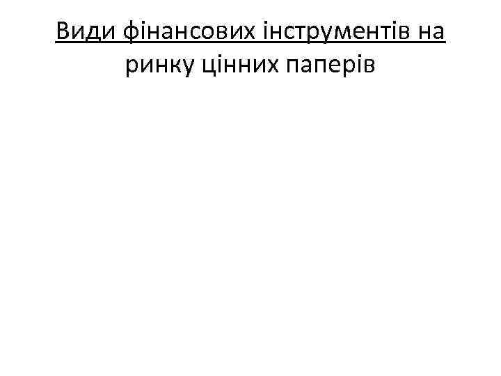 Види фінансових інструментів на ринку цінних паперів 