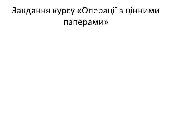 Завдання курсу «Операції з цінними паперами» 