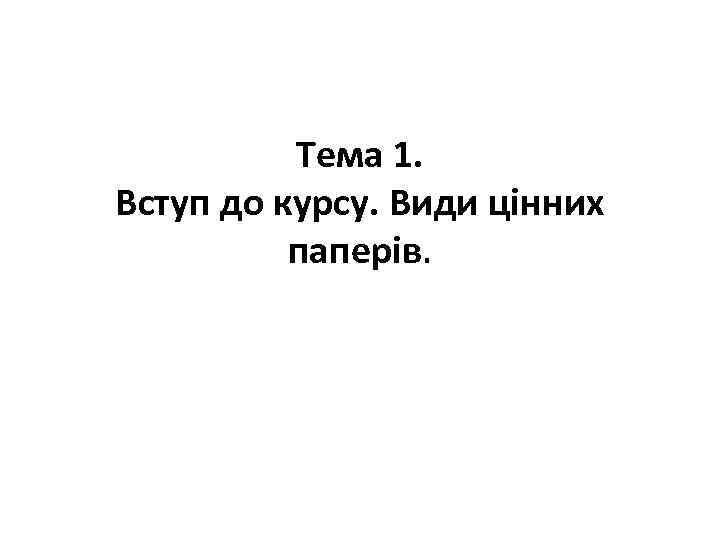 Тема 1. Вступ до курсу. Види цінних паперів. 