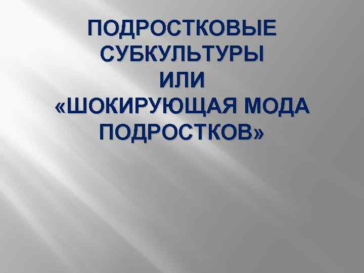 ПОДРОСТКОВЫЕ СУБКУЛЬТУРЫ ИЛИ «ШОКИРУЮЩАЯ МОДА ПОДРОСТКОВ» 