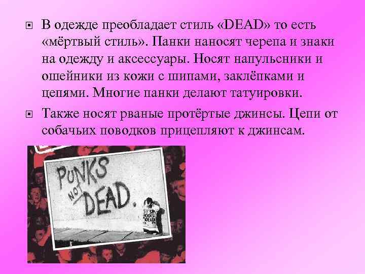  В одежде преобладает стиль «DEAD» то есть «мёртвый стиль» . Панки наносят черепа