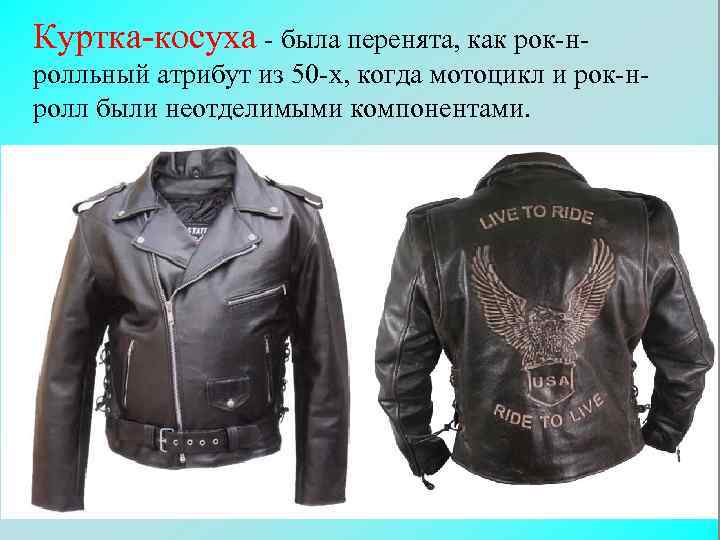 Куртка-косуха - была перенята, как рок-нролльный атрибут из 50 -х, когда мотоцикл и рок-нролл