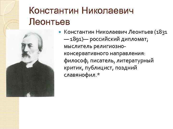 Константин Николаевич Леонтьев (1831 — 1891)— российский дипломат; мыслитель религиозноконсервативного направления: философ, писатель, литературный