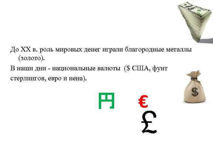 До XX в. роль мировых денег играли благородные металлы (золото). В наши дни -