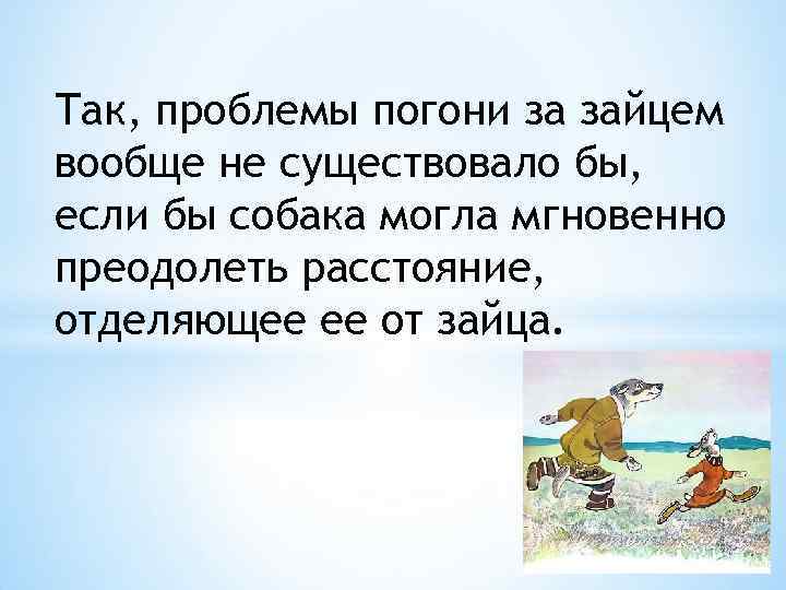 Так, проблемы погони за зайцем вообще не существовало бы, если бы собака могла мгновенно