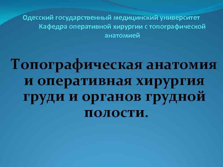 Одесский государственный медицинский университет Кафедра оперативной хирургии с топографической анатомией Топографическая анатомия и оперативная
