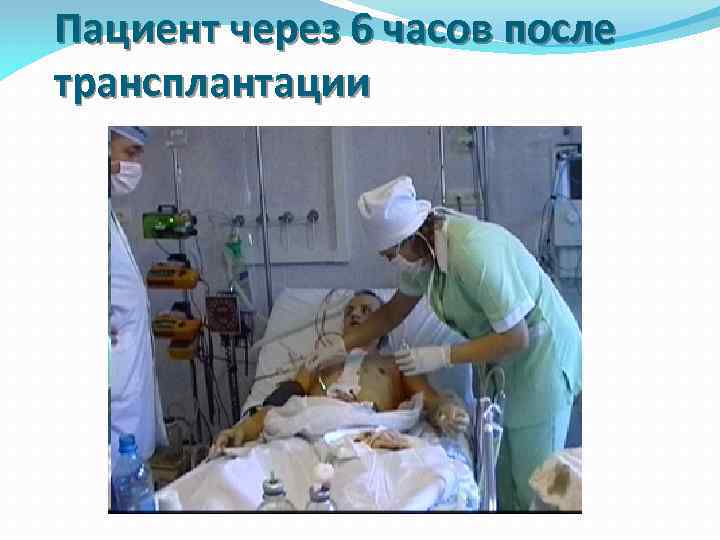Пациент через 6 часов после трансплантации 