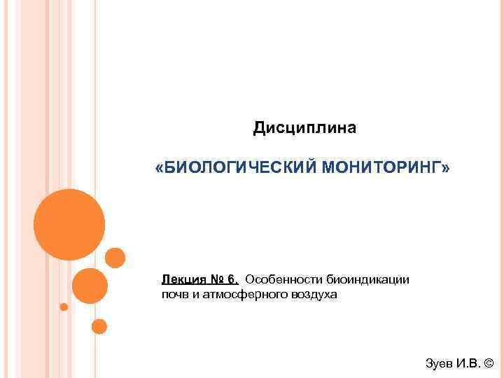 Дисциплина «БИОЛОГИЧЕСКИЙ МОНИТОРИНГ» Лекция № 6. Особенности биоиндикации почв и атмосферного воздуха Зуев И.