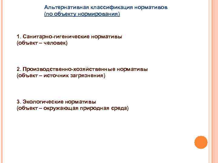 Альтернативная классификация нормативов (по объекту нормирования) 1. Санитарно-гигенические нормативы (объект – человек) 2. Производственно-хозяйственные