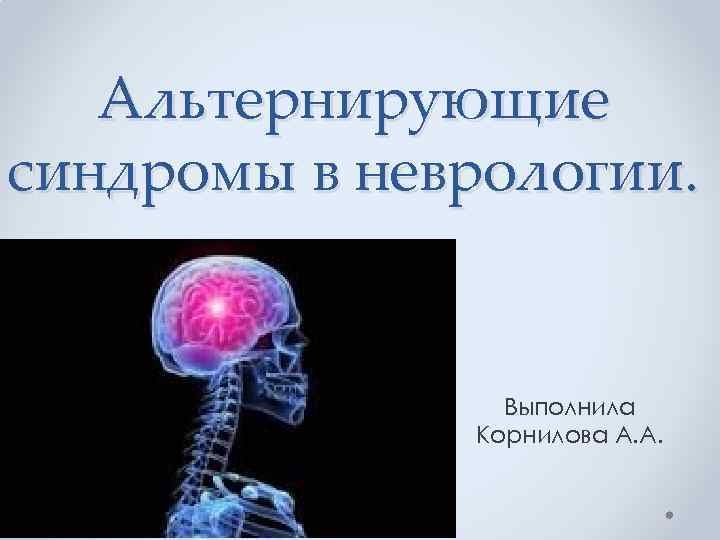 Альтернирующие синдромы в неврологии. Выполнила Корнилова А. А. 