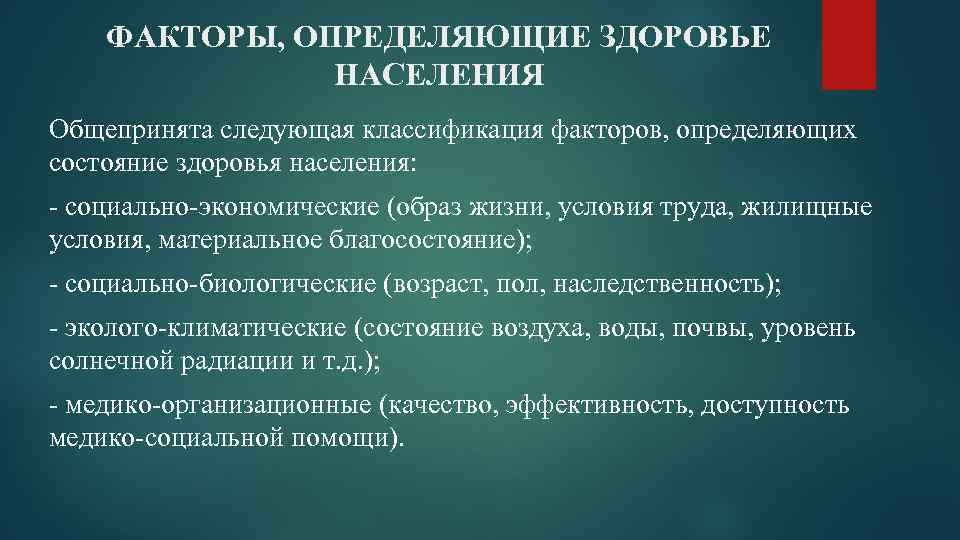 ФАКТОРЫ, ОПРЕДЕЛЯЮЩИЕ ЗДОРОВЬЕ НАСЕЛЕНИЯ Общепринята следующая классификация факторов, определяющих состояние здоровья населения: - социально-экономические