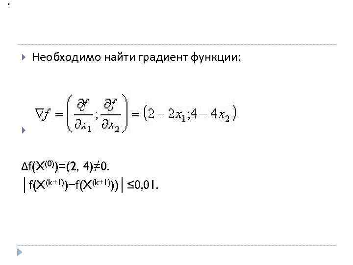 . Необходимо найти градиент функции: В качестве X(0)=(0, 0) Δf(X(0))=(2, 4)≠ 0. │f(X(k+1))−f(X(k+1)))│≤ 0,