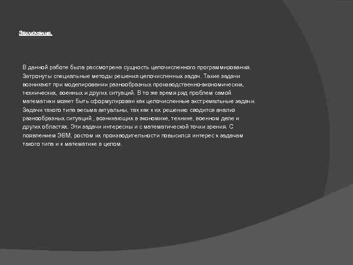 Заключение. В данной работе была рассмотрена сущность целочисленного программирования. Затронуты специальные методы решения целочисленных