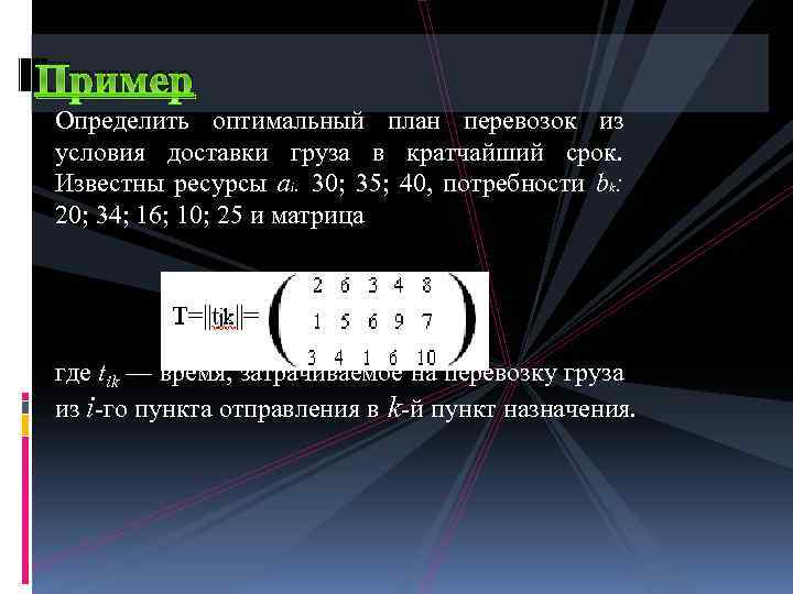 Пример Определить оптимальный план перевозок из условия доставки груза в кратчайший срок. Известны ресурсы