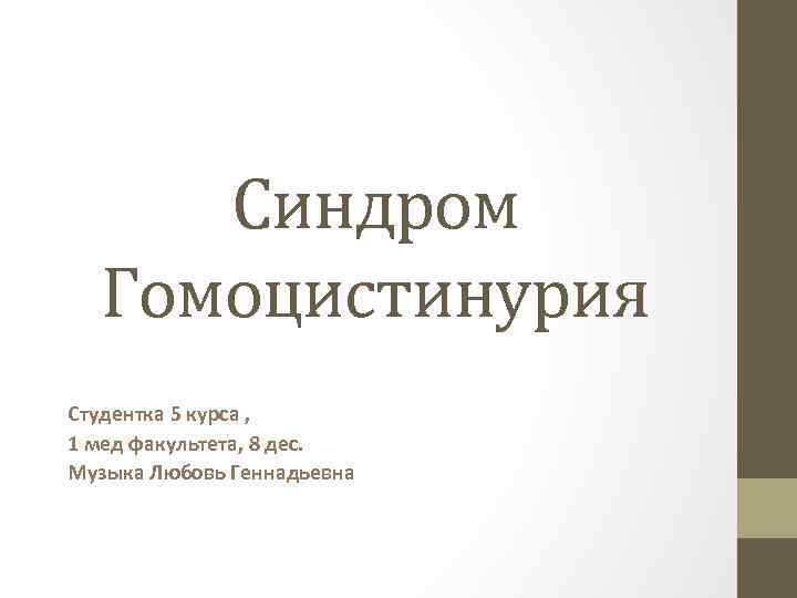 Синдром Гомоцистинурия Студентка 5 курса , 1 мед факультета, 8 дес. Музыка Любовь Геннадьевна