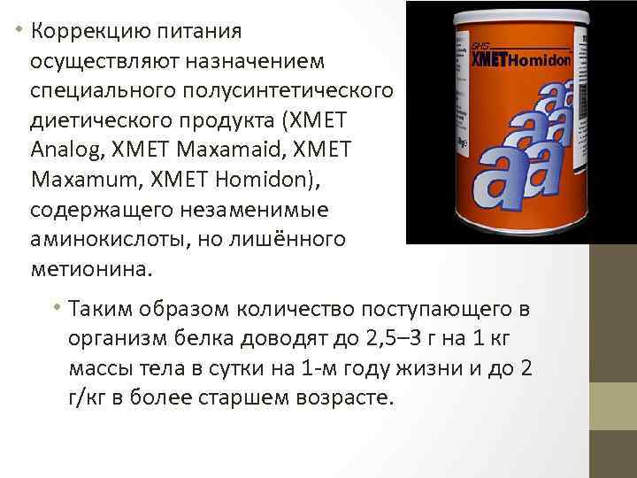  • Коррекцию питания осуществляют назначением специального полусинтетического диетического продукта (XMET Analog, XMET Maxamaid,