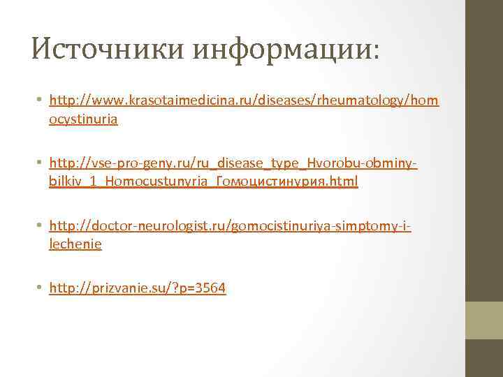 Источники информации: • http: //www. krasotaimedicina. ru/diseases/rheumatology/hom ocystinuria • http: //vse-pro-geny. ru/ru_disease_type_Hvorobu-obminybilkiv_1_Homocustunyria_Гомоцистинурия. html •