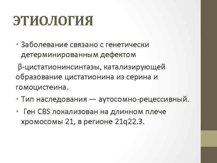 ЭТИОЛОГИЯ • Заболевание связано с генетически детерминированным дефектом β-цистатионинсинтазы, катализирующей образование цистатионина из серина