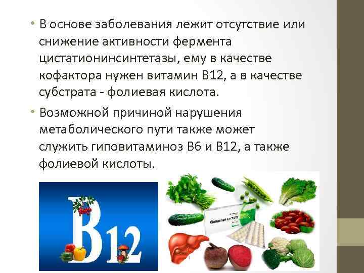 • В основе заболевания лежит отсутствие или снижение активности фермента цистатионинсинтетазы, ему в