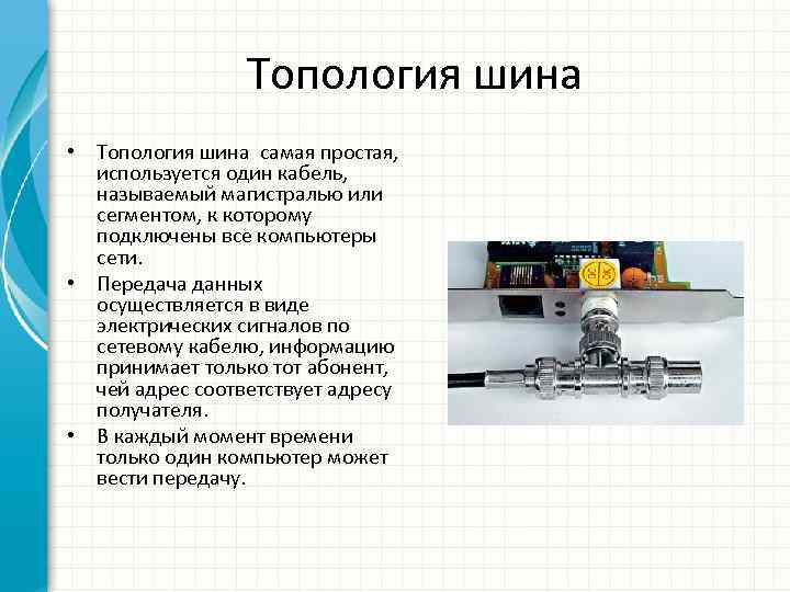 Топология шина • Топология шина самая простая, используется один кабель, называемый магистралью или сегментом,