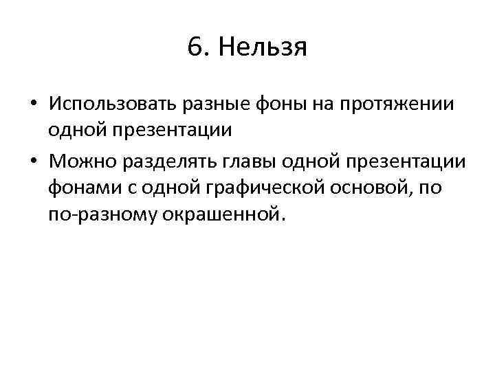 6. Нельзя • Использовать разные фоны на протяжении одной презентации • Можно разделять главы