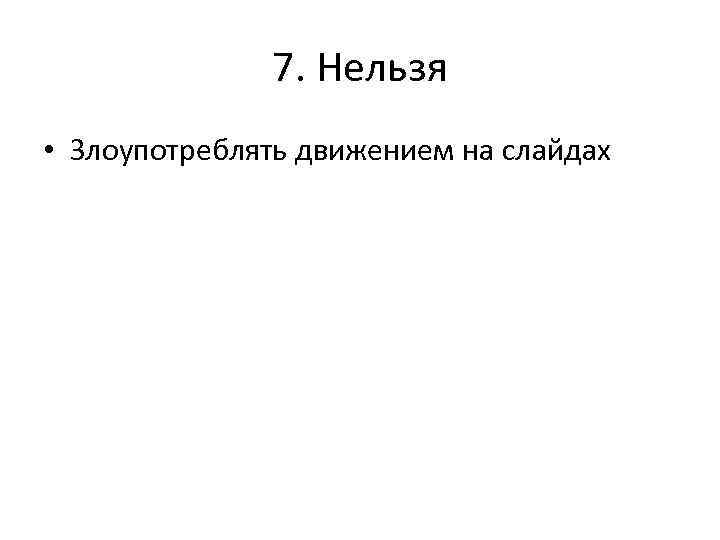 7. Нельзя • Злоупотреблять движением на слайдах 