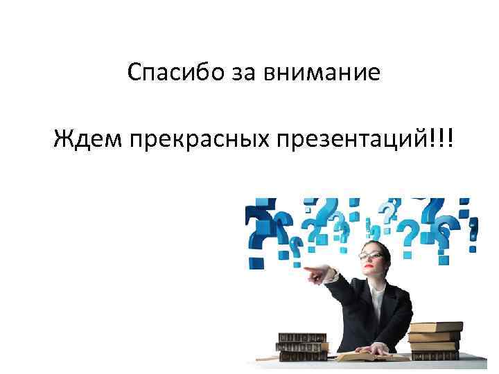 Спасибо за внимание Ждем прекрасных презентаций!!! 