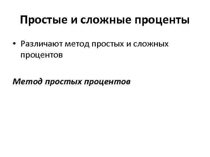 Простые и сложные проценты • Различают метод простых и сложных процентов Метод простых процентов