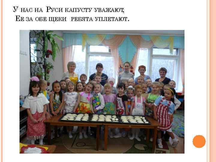 У НАС НА РУСИ КАПУСТУ УВАЖАЮТ, ЕЕ ЗА ОБЕ ЩЕКИ РЕБЯТА УПЛЕТАЮТ. 