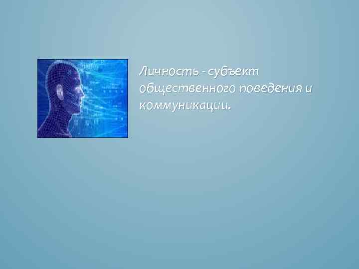 Личность субъект общественного поведения и коммуникации. 