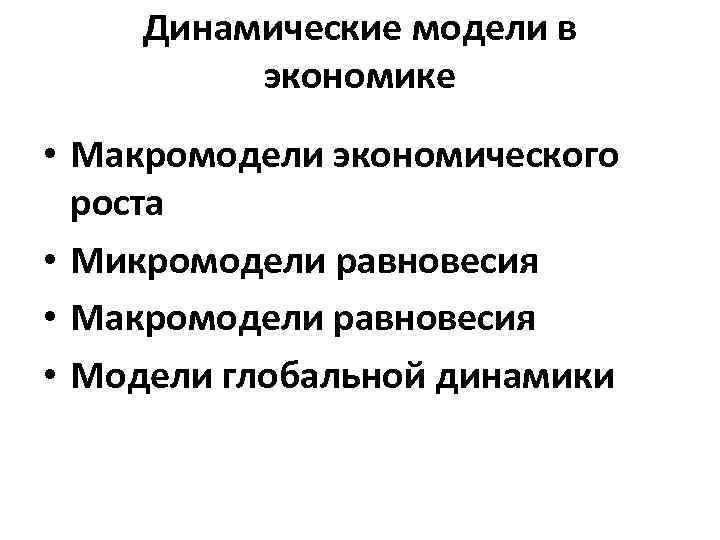 Динамические модели в экономике • Макромодели экономического роста • Микромодели равновесия • Макромодели равновесия