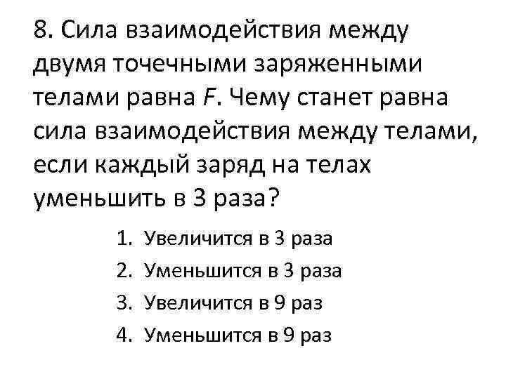 8. Сила взаимодействия между двумя точечными заряженными телами равна F. Чему станет равна сила