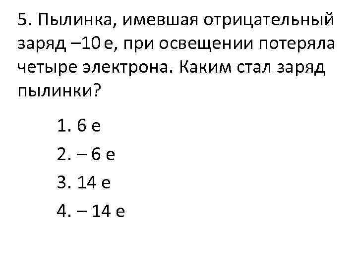 5. Пылинка, имевшая отрицательный заряд – 10 е, при освещении потеряла четыре электрона. Каким