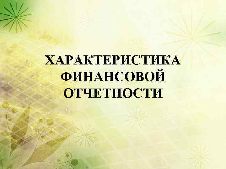 ХАРАКТЕРИСТИКА ФИНАНСОВОЙ ОТЧЕТНОСТИ 