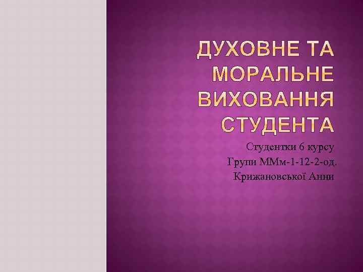 Студентки 6 курсу Групи ММм-1 -12 -2 -од. Крижановської Анни 