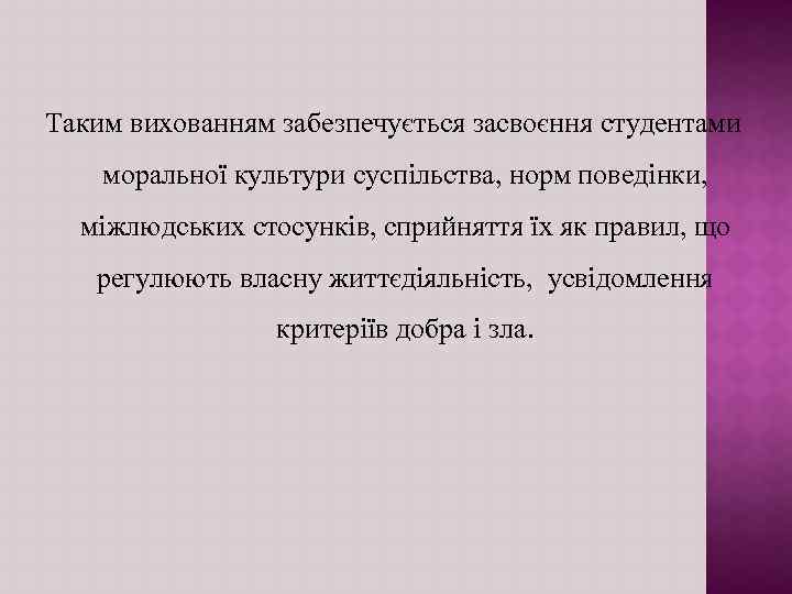 Таким вихованням забезпечується засвоєння студентами моральної культури суспiльства, норм поведiнки, мiжлюдських стосункiв, сприйняття їх