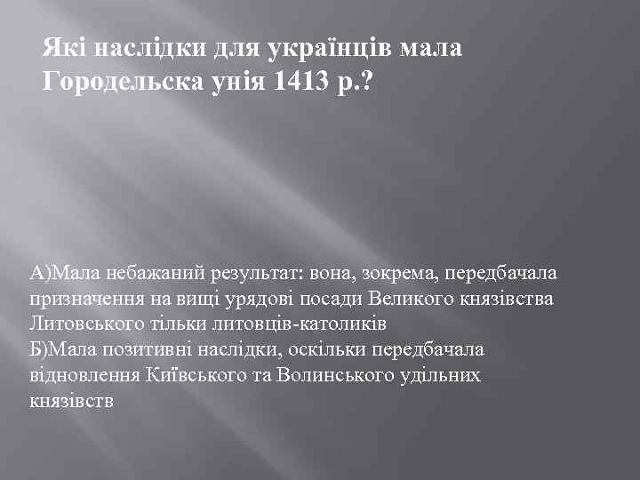 Які наслідки для українців мала Городельска унія 1413 р. ? А)Мала небажаний результат: вона,
