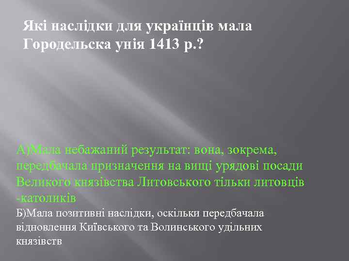 Які наслідки для українців мала Городельска унія 1413 р. ? А)Мала небажаний результат: вона,