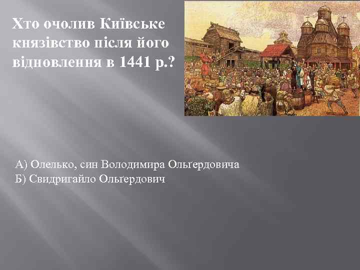 Хто очолив Київське князівство після його відновлення в 1441 р. ? А) Олелько, син