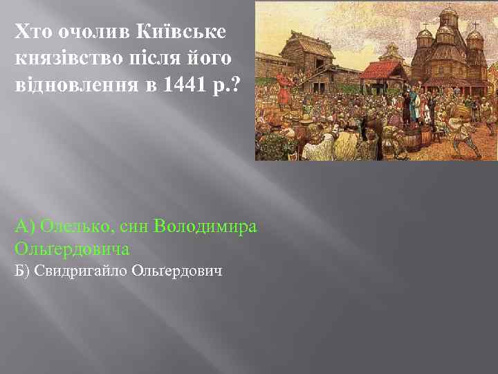 Хто очолив Київське князівство після його відновлення в 1441 р. ? А) Олелько, син