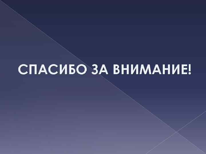 СПАСИБО ЗА ВНИМАНИЕ! 
