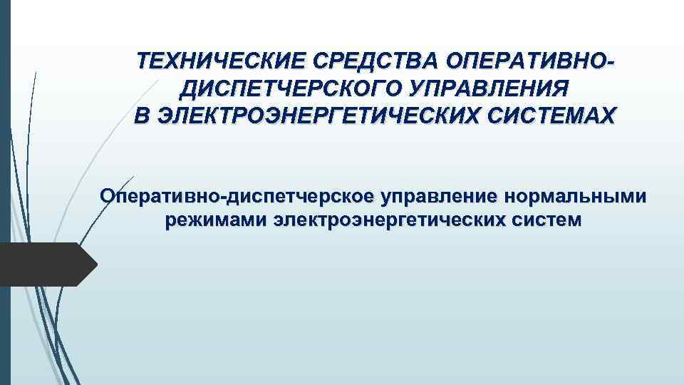 ТЕХНИЧЕСКИЕ СРЕДСТВА ОПЕРАТИВНОДИСПЕТЧЕРСКОГО УПРАВЛЕНИЯ В ЭЛЕКТРОЭНЕРГЕТИЧЕСКИХ СИСТЕМАХ Оперативно-диспетчерское управление нормальными режимами электроэнергетических систем 