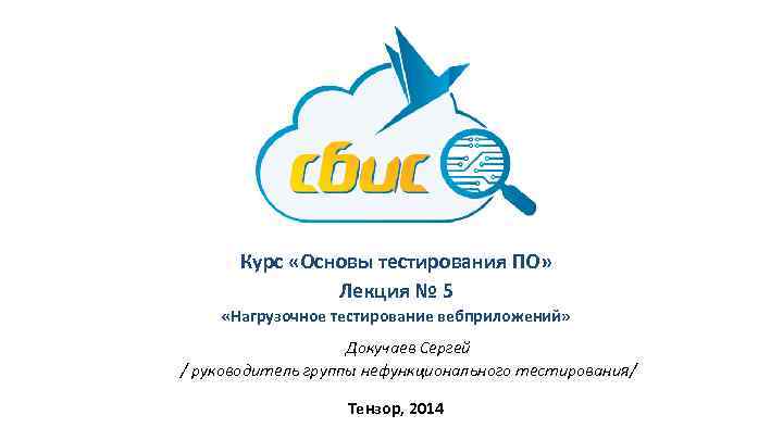 Курс «Основы тестирования ПО» Лекция № 5 «Нагрузочное тестирование вебприложений» Докучаев Сергей / руководитель