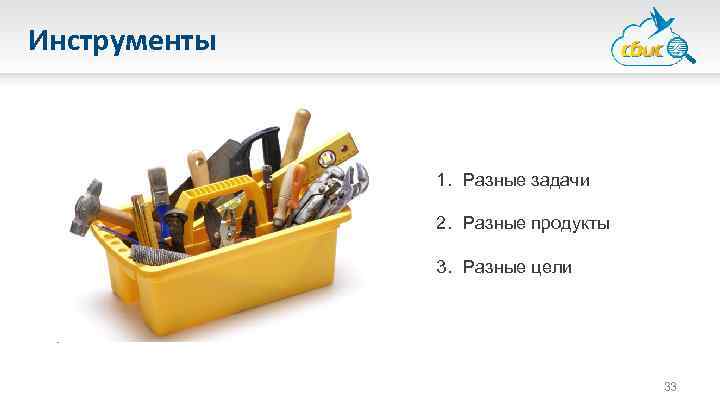 Инструменты 1. Разные задачи 2. Разные продукты 3. Разные цели 33 