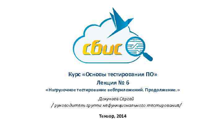 Курс «Основы тестирования ПО» Лекция № 6 «Нагрузочное тестирование вебприложений. Продолжение. » Докучаев Сергей