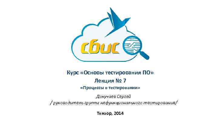 Курс «Основы тестирования ПО» Лекция № 7 «Процессы в тестировании» Докучаев Сергей / руководитель
