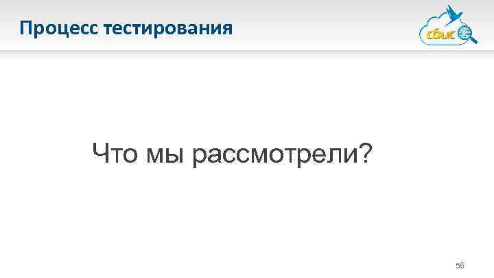 Процесс тестирования Что мы рассмотрели? 56 