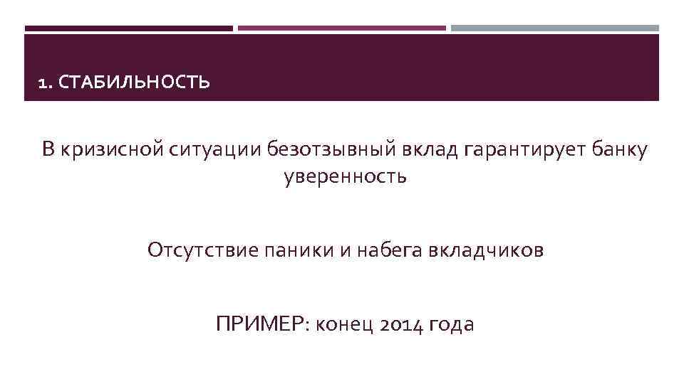 1. СТАБИЛЬНОСТЬ В кризисной ситуации безотзывный вклад гарантирует банку уверенность Отсутствие паники и набега