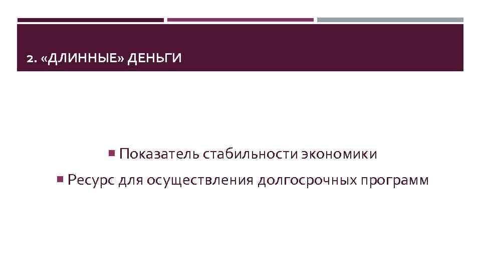 2. «ДЛИННЫЕ» ДЕНЬГИ Показатель стабильности экономики Ресурс для осуществления долгосрочных программ 