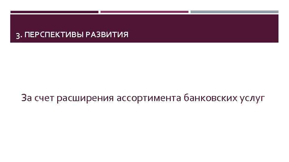 3. ПЕРСПЕКТИВЫ РАЗВИТИЯ За счет расширения ассортимента банковских услуг 